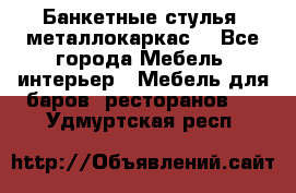 Банкетные стулья, металлокаркас. - Все города Мебель, интерьер » Мебель для баров, ресторанов   . Удмуртская респ.